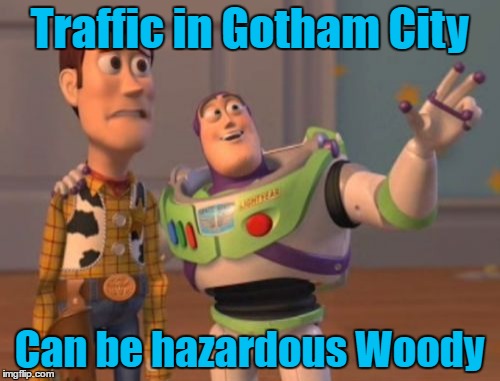 X, X Everywhere Meme | Traffic in Gotham City Can be hazardous Woody | image tagged in memes,x x everywhere | made w/ Imgflip meme maker