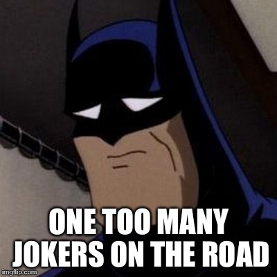 Sad Batman | ONE TOO MANY JOKERS ON THE ROAD | image tagged in sad batman | made w/ Imgflip meme maker