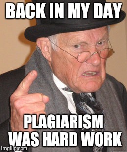 Back In My Day Meme | BACK IN MY DAY; PLAGIARISM WAS HARD WORK | image tagged in memes,back in my day | made w/ Imgflip meme maker