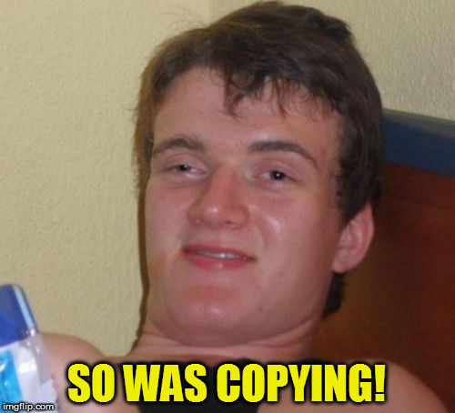 10 Guy Meme | SO WAS COPYING! | image tagged in memes,10 guy | made w/ Imgflip meme maker