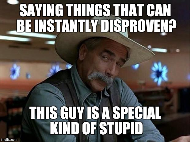 SAYING THINGS THAT CAN BE INSTANTLY DISPROVEN? THIS GUY IS A SPECIAL KIND OF STUPID | made w/ Imgflip meme maker