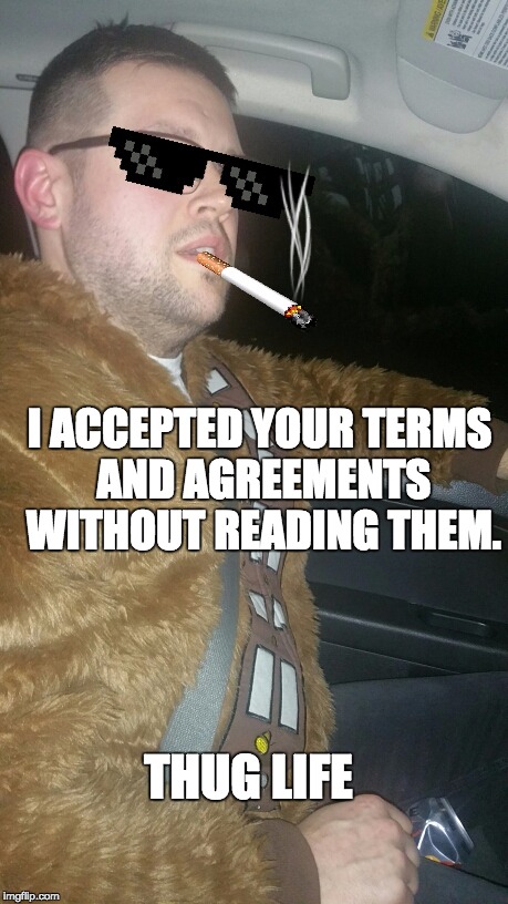 Laplow Lapdog Woogie Thug Life Chewbacca | I ACCEPTED YOUR TERMS AND AGREEMENTS WITHOUT READING THEM. THUG LIFE | image tagged in laplow lapdog woogie thug life chewbacca | made w/ Imgflip meme maker