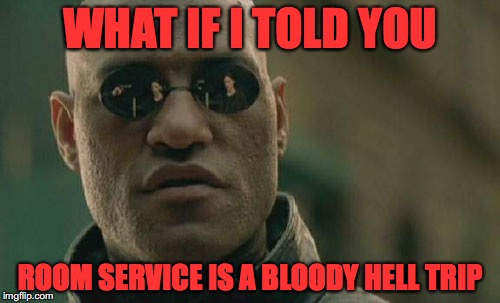 Matrix Morpheus Meme | WHAT IF I TOLD YOU; ROOM SERVICE IS A BLOODY HELL TRIP | image tagged in memes,matrix morpheus | made w/ Imgflip meme maker