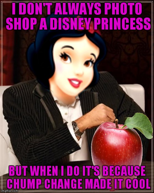 I DON'T ALWAYS PHOTO SHOP A DISNEY PRINCESS BUT WHEN I DO IT'S BECAUSE CHUMP CHANGE MADE IT COOL | made w/ Imgflip meme maker