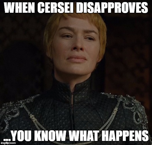 cersei disapproves |  WHEN CERSEI DISAPPROVES; ...YOU KNOW WHAT HAPPENS | image tagged in cersei lannister,drumpf,memes,resist,theresistance,resistance | made w/ Imgflip meme maker