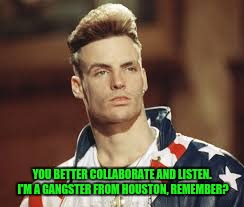 YOU BETTER COLLABORATE AND LISTEN. I'M A GANGSTER FROM HOUSTON, REMEMBER? | made w/ Imgflip meme maker