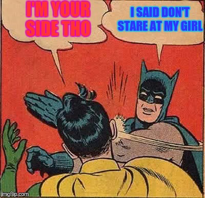 Batman Slapping Robin Meme | I SAID DON'T STARE AT MY GIRL; I'M YOUR SIDE THO | image tagged in memes,batman slapping robin | made w/ Imgflip meme maker