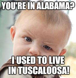 Skeptical Baby Meme | YOU'RE IN ALABAMA? I USED TO LIVE IN TUSCALOOSA! | image tagged in memes,skeptical baby | made w/ Imgflip meme maker