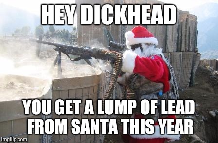 Hohoho | HEY DICKHEAD; YOU GET A LUMP OF LEAD FROM SANTA THIS YEAR | image tagged in memes,hohoho | made w/ Imgflip meme maker