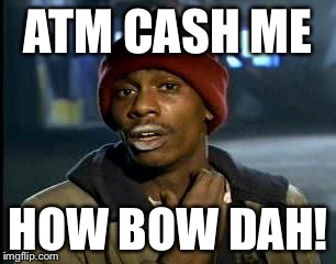 Y'all Got Any More Of That Meme | ATM CASH ME; HOW BOW DAH! | image tagged in memes,yall got any more of | made w/ Imgflip meme maker