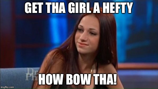 How bow dah | GET THA GIRL A HEFTY; HOW BOW THA! | image tagged in how bow dah | made w/ Imgflip meme maker