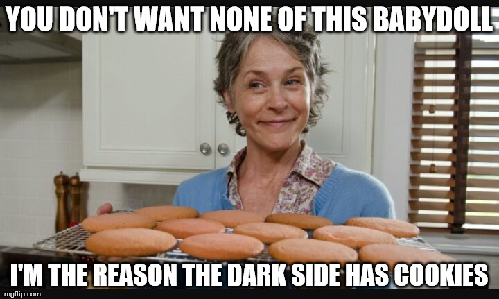 When you look too long at the flowers, the flowers look into you. | YOU DON'T WANT NONE OF THIS BABYDOLL; I'M THE REASON THE DARK SIDE HAS COOKIES | image tagged in carol cookies twd,memes,dark side,we have cookies,cookies | made w/ Imgflip meme maker
