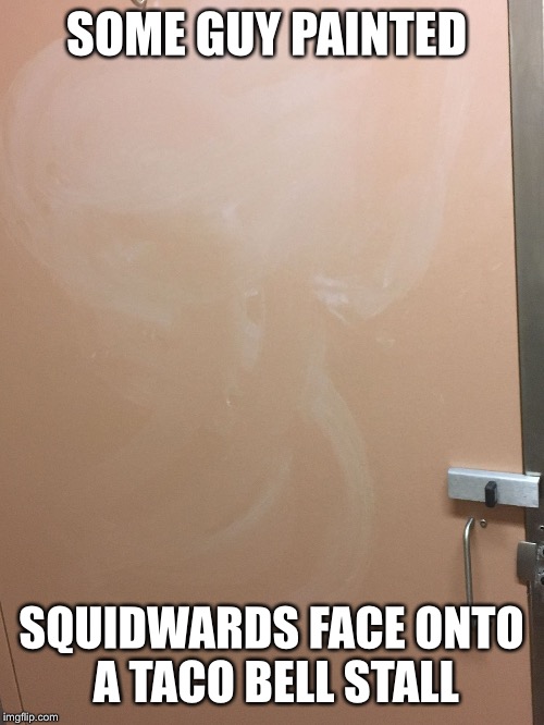If you look closely, squidward is watching  | SOME GUY PAINTED; SQUIDWARDS FACE ONTO A TACO BELL STALL | image tagged in squidward stall,squidward,taco bell | made w/ Imgflip meme maker