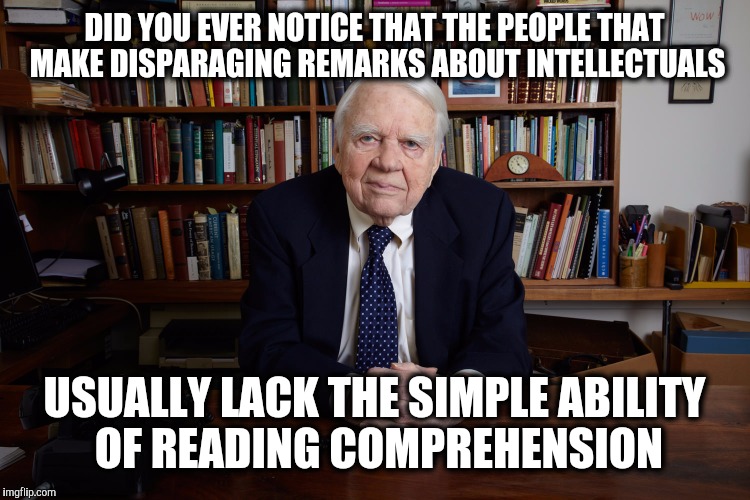 It comes across as jealousy, not superiority | DID YOU EVER NOTICE THAT THE PEOPLE THAT MAKE DISPARAGING REMARKS ABOUT INTELLECTUALS; USUALLY LACK THE SIMPLE ABILITY OF READING COMPREHENSION | image tagged in andy rooney,intelligence,people dumber than rocks | made w/ Imgflip meme maker
