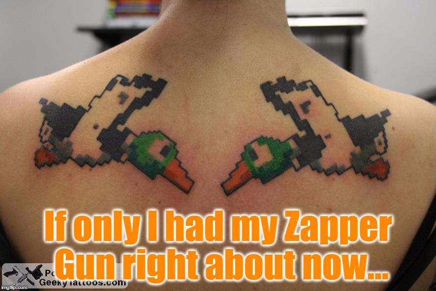 Hurry Before They Become Flyaways! | If only I had my Zapper Gun right about now... | image tagged in memes,tattoo week,funny,tattoos,nintendo,duck hunt | made w/ Imgflip meme maker