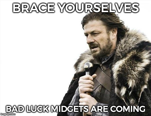 Brace Yourselves X is Coming Meme | BRACE YOURSELVES BAD LUCK MIDGETS ARE COMING | image tagged in memes,brace yourselves x is coming | made w/ Imgflip meme maker