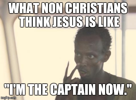 I'm The Captain Now | WHAT NON CHRISTIANS THINK JESUS IS LIKE; "I'M THE CAPTAIN NOW." | image tagged in memes,i'm the captain now | made w/ Imgflip meme maker