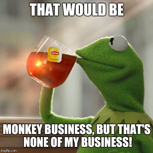 But That's None Of My Business Meme | THAT WOULD BE MONKEY BUSINESS, BUT THAT'S NONE OF MY BUSINESS! | image tagged in memes,but thats none of my business,kermit the frog | made w/ Imgflip meme maker