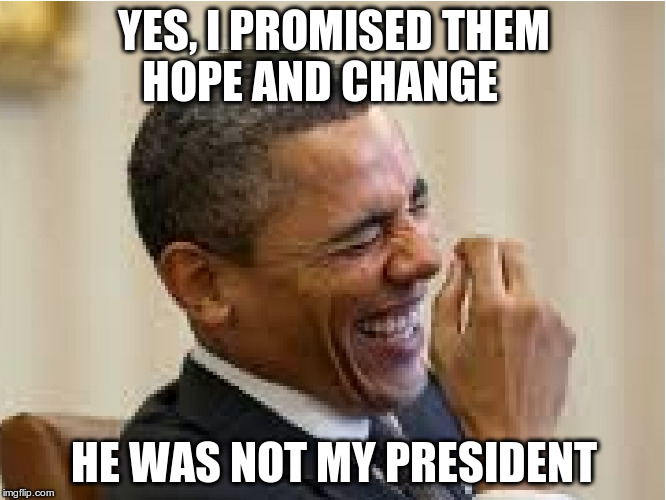 President Obama Laughing | YES, I PROMISED THEM HOPE AND CHANGE; HE WAS NOT MY PRESIDENT | image tagged in president obama laughing | made w/ Imgflip meme maker