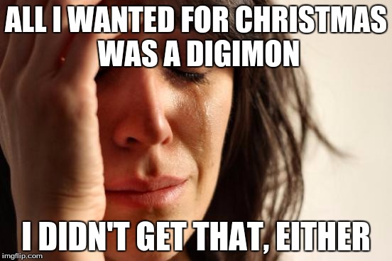 First World Problems Meme | ALL I WANTED FOR CHRISTMAS WAS A DIGIMON I DIDN'T GET THAT, EITHER | image tagged in memes,first world problems | made w/ Imgflip meme maker