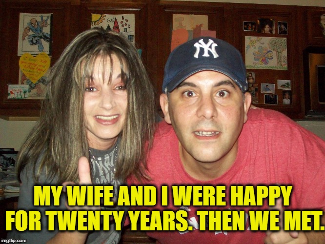 Love & Marriage | MY WIFE AND I WERE HAPPY FOR TWENTY YEARS. THEN WE MET. | image tagged in divorce,marriage,relationships,family,dark humor | made w/ Imgflip meme maker