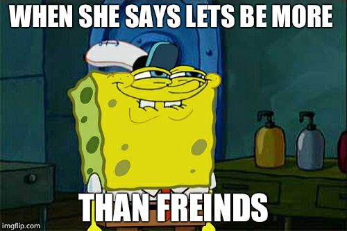 Don't You Squidward | WHEN SHE SAYS LETS BE MORE; THAN FREINDS | image tagged in memes,dont you squidward | made w/ Imgflip meme maker