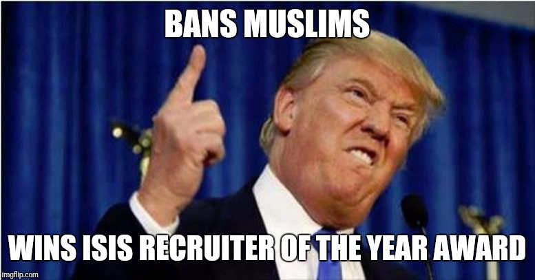 Trump about to lose it | BANS MUSLIMS; WINS ISIS
RECRUITER OF THE YEAR AWARD | image tagged in trump about to lose it | made w/ Imgflip meme maker