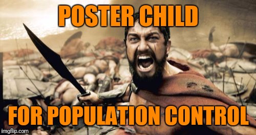 Sparta Leonidas Meme | POSTER CHILD FOR POPULATION CONTROL | image tagged in memes,sparta leonidas | made w/ Imgflip meme maker