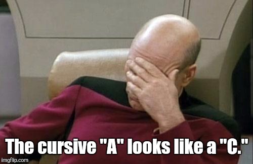 Captain Picard Facepalm Meme | The cursive "A" looks like a "C." | image tagged in memes,captain picard facepalm | made w/ Imgflip meme maker
