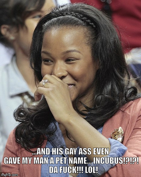 ...AND HIS GAY ASS EVEN GAVE MY MAN A PET NAME... INCUBUS!?!?! 


DA FUCK!!! LOL! | made w/ Imgflip meme maker