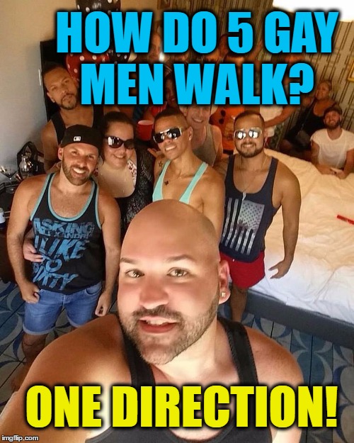 Gay Man Walking | HOW DO 5 GAY MEN WALK? ONE DIRECTION! | image tagged in gay pride,dark humor,racist,music,equality | made w/ Imgflip meme maker