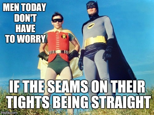 MEN TODAY DON'T HAVE TO WORRY IF THE SEAMS ON THEIR TIGHTS BEING STRAIGHT | made w/ Imgflip meme maker