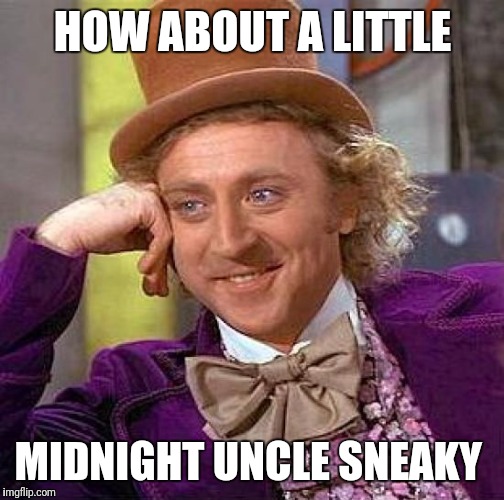 Creepy Condescending Wonka | HOW ABOUT A LITTLE; MIDNIGHT UNCLE SNEAKY | image tagged in memes,creepy condescending wonka | made w/ Imgflip meme maker