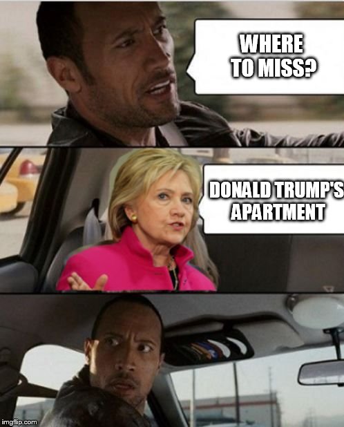 Donald's apartment | WHERE TO MISS? DONALD TRUMP'S APARTMENT | image tagged in hillary clinton,the rock driving,donald trump,wtf,taxi,apartment | made w/ Imgflip meme maker