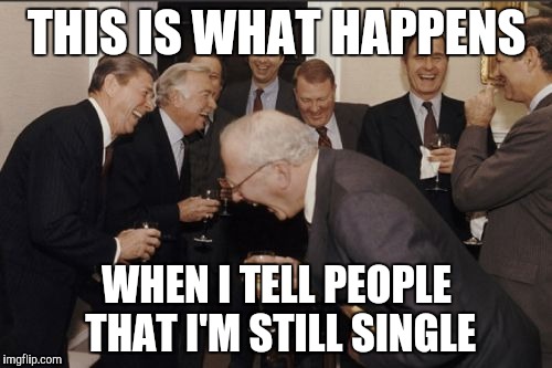 Laughing Men In Suits | THIS IS WHAT HAPPENS; WHEN I TELL PEOPLE THAT I'M STILL SINGLE | image tagged in memes,laughing men in suits | made w/ Imgflip meme maker