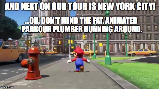 Super Mario Odyssey | AND NEXT ON OUR TOUR IS NEW YORK CITY! ...OH, DON'T MIND THE FAT, ANIMATED PARKOUR PLUMBER RUNNING AROUND. | image tagged in super mario odyssey | made w/ Imgflip meme maker