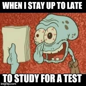 Stressed out Squidward | WHEN I STAY UP TO LATE; TO STUDY FOR A TEST | image tagged in stressed out squidward | made w/ Imgflip meme maker
