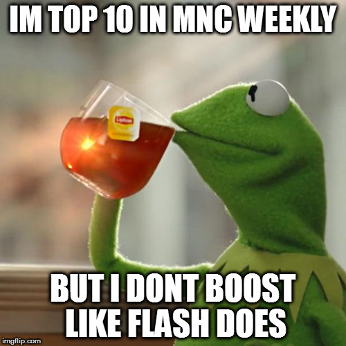 But That's None Of My Business Meme | IM TOP 10 IN MNC WEEKLY; BUT I DONT BOOST LIKE FLASH DOES | image tagged in memes,but thats none of my business,kermit the frog | made w/ Imgflip meme maker