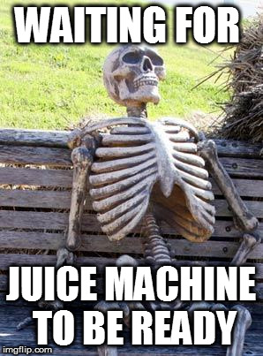 Waiting Skeleton Meme | WAITING FOR; JUICE MACHINE TO BE READY | image tagged in memes,waiting skeleton | made w/ Imgflip meme maker