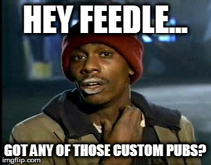 Y'all Got Any More Of That Meme | HEY FEEDLE... GOT ANY OF THOSE CUSTOM PUBS? | image tagged in memes,yall got any more of | made w/ Imgflip meme maker