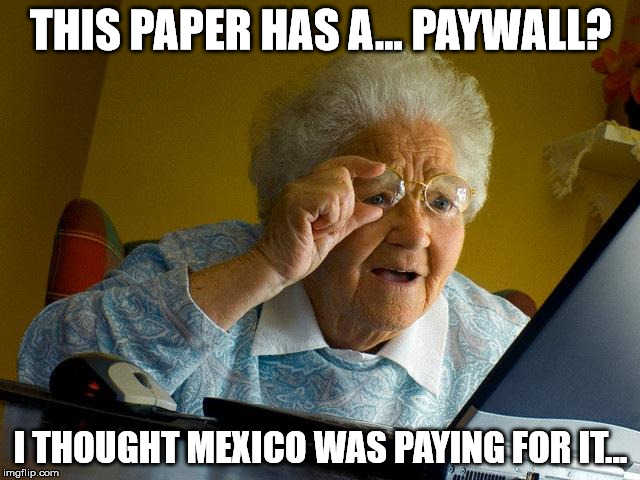 Fear, Uncertainty and Doubt | THIS PAPER HAS A... PAYWALL? I THOUGHT MEXICO WAS PAYING FOR IT... | image tagged in memes,grandma finds the internet | made w/ Imgflip meme maker