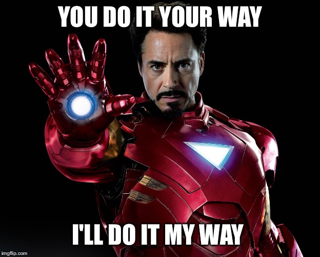 Tony Stark | YOU DO IT YOUR WAY I'LL DO IT MY WAY | image tagged in tony stark | made w/ Imgflip meme maker