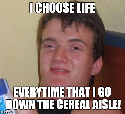Mikey, he likes it! | I CHOOSE LIFE; EVERYTIME THAT I GO DOWN THE CEREAL AISLE! | image tagged in memes,10 guy,prolife,life,cereal | made w/ Imgflip meme maker
