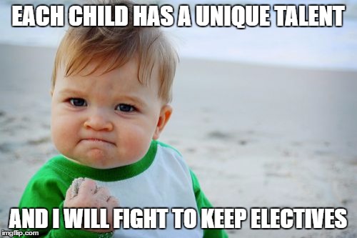 Success Kid Original | EACH CHILD HAS A UNIQUE TALENT; AND I WILL FIGHT TO KEEP ELECTIVES | image tagged in memes,success kid original | made w/ Imgflip meme maker