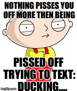 Stevie ducking peed off... | NOTHING PISSES YOU OFF MORE THEN BEING; PISSED OFF TRYING TO TEXT:    DUCKING.... | image tagged in stewie griffin is mad | made w/ Imgflip meme maker