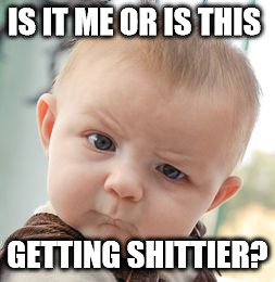 Skeptical Baby | IS IT ME OR IS THIS; GETTING SHITTIER? | image tagged in memes,skeptical baby,shittier,isitme,wtf | made w/ Imgflip meme maker