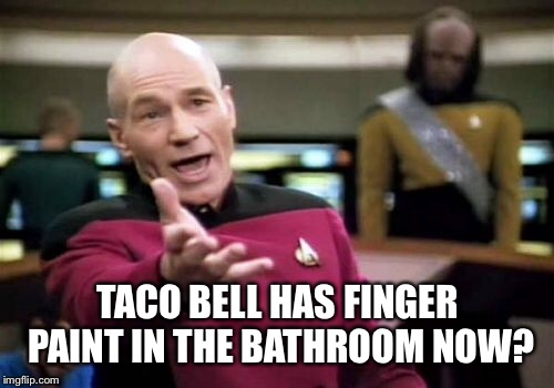 Picard Wtf Meme | TACO BELL HAS FINGER PAINT IN THE BATHROOM NOW? | image tagged in memes,picard wtf | made w/ Imgflip meme maker