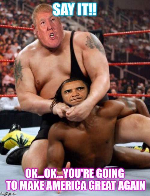 Trump vs Obama | SAY IT!! OK...OK...YOU'RE GOING TO MAKE AMERICA GREAT AGAIN | image tagged in political,donald trump,barack obama | made w/ Imgflip meme maker