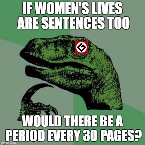 IF WOMEN'S LIVES ARE SENTENCES TOO WOULD THERE BE A PERIOD EVERY 30 PAGES? | made w/ Imgflip meme maker