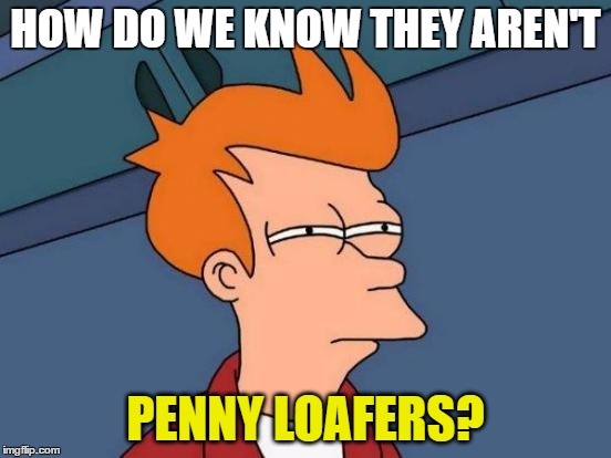 Futurama Fry Meme | HOW DO WE KNOW THEY AREN'T PENNY LOAFERS? | image tagged in memes,futurama fry | made w/ Imgflip meme maker